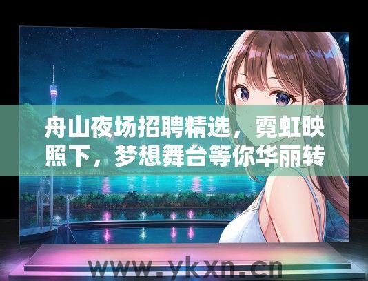 舟山夜场招聘精选，霓虹映照下，梦想舞台等你华丽转身就业新机遇