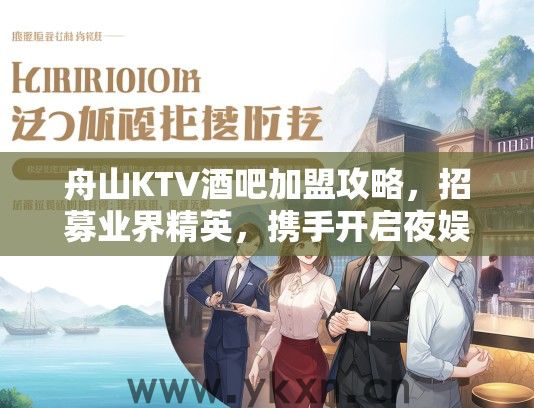 舟山KTV酒吧加盟攻略，招募业界精英，携手开启夜娱市场新篇章！