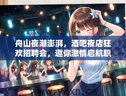 舟山夜潮澎湃，酒吧夜店狂欢招聘会，邀你激情启航职场生涯！