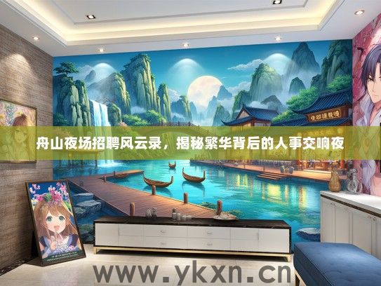 舟山夜场招聘风云录，揭秘繁华背后的人事交响夜