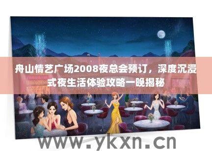 舟山情艺广场2008夜总会预订，深度沉浸式夜生活体验攻略一晚揭秘