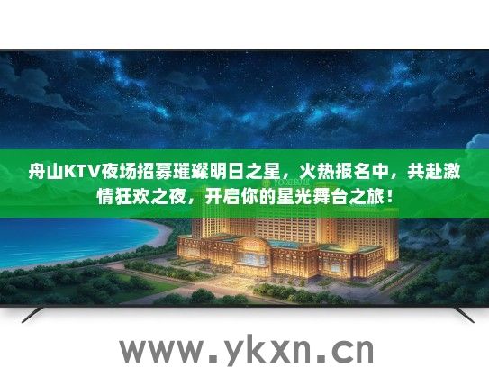 舟山KTV夜场招募璀璨明日之星，火热报名中，共赴激情狂欢之夜，开启你的星光舞台之旅！