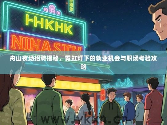 舟山夜场招聘揭秘，霓虹灯下的就业机会与职场考验攻略