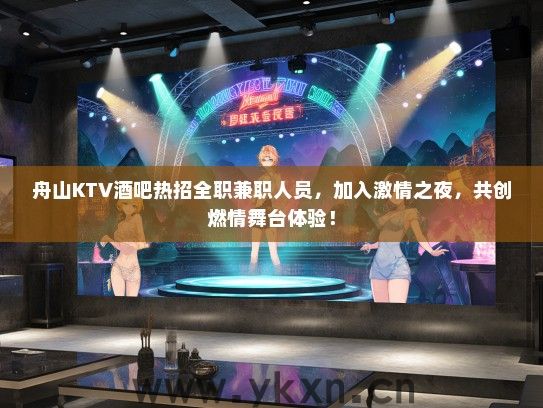 舟山KTV酒吧热招全职兼职人员，加入激情之夜，共创燃情舞台体验！