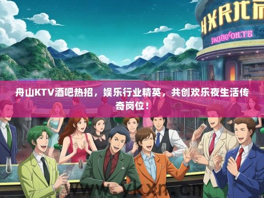 舟山KTV酒吧热招，娱乐行业精英，共创欢乐夜生活传奇岗位！