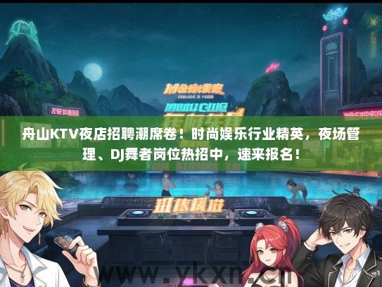 舟山KTV夜店招聘潮席卷！时尚娱乐行业精英，夜场管理、DJ舞者岗位热招中，速来报名！