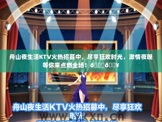 舟山夜生活KTV火热招募中，尽享狂欢时光，激情夜晚等你来点燃全场！</div>
                                        <br>
                                        联系我时，请说是在<a href=