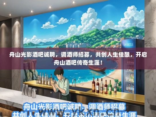 舟山光影酒吧诚聘，调酒师招募，共创人生佳酿，开启舟山酒吧传奇生涯！