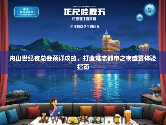 舟山世纪夜总会预订攻略，打造难忘都市之夜盛宴体验指南