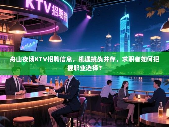 舟山夜场KTV招聘信息,机遇挑战并存,求职者如何把握职业选择? 舟山夜场KTV招聘信息,机遇挑战并存,求职者如何把握职业选择?