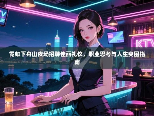 霓虹下舟山夜场招聘佳丽礼仪，职业思考与人生突围指南